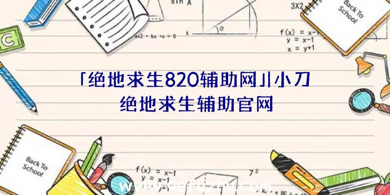 「绝地求生820辅助网」|小刀绝地求生辅助官网